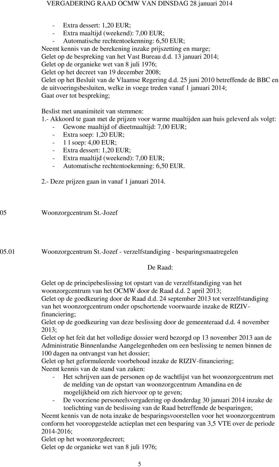 - Akkoord te gaan met de prijzen voor warme maaltijden aan huis geleverd als volgt: - Gewone maaltijd of dieetmaaltijd: 7,00 EUR; - Extra soep: 1,20 EUR; - 1 l soep: 4,00 EUR; - Extra dessert: 1,20