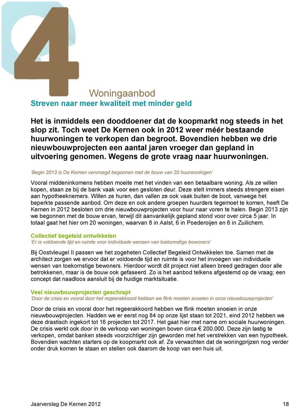 Wegens de grote vraag naar huurwoningen. Vooral middeninkomens hebben moeite met het vinden van een betaalbare woning. Als ze willen kopen, staan ze bij de bank vaak voor een gesloten deur.