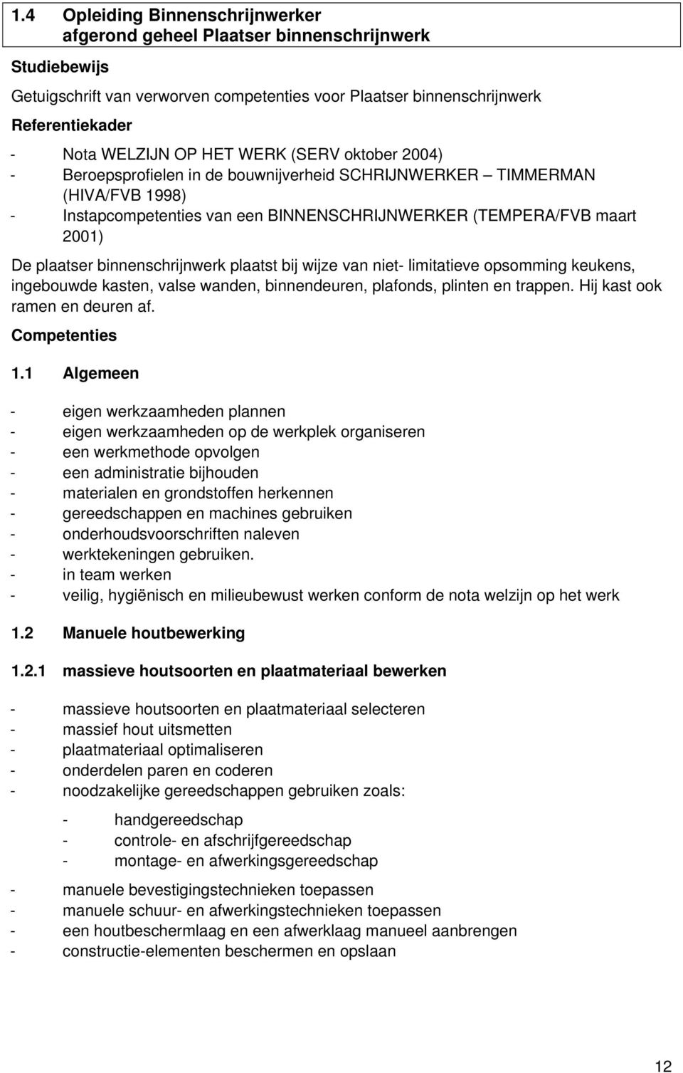 binnenschrijnwerk plaatst bij wijze van niet- limitatieve opsomming keukens, ingebouwde kasten, valse wanden, binnendeuren, plafonds, plinten en trappen. Hij kast ook ramen en deuren af.