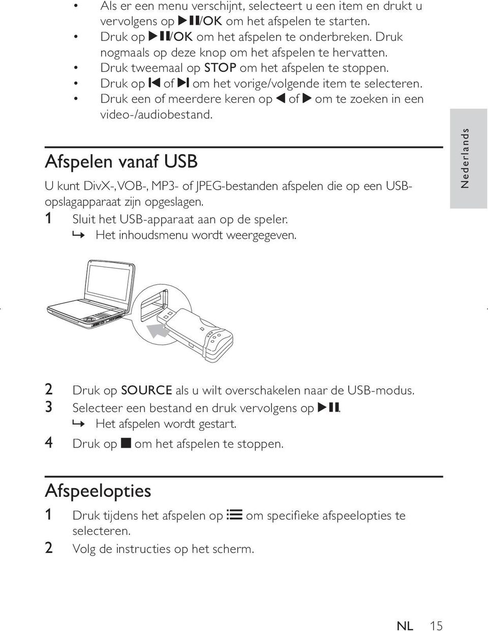 Druk een of meerdere keren op of om te zoeken in een video-/audiobestand. Afspelen vanaf USB U kunt DivX-, VOB-, MP3- of JPEG-bestanden afspelen die op een USBopslagapparaat zijn opgeslagen.