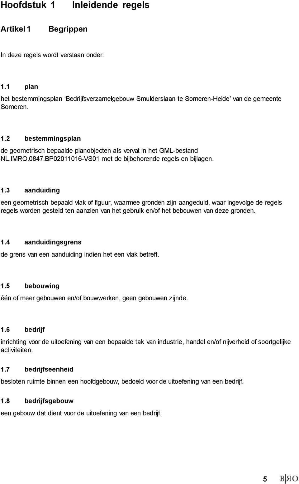 3 aanduiding een geometrisch bepaald vlak of figuur, waarmee gronden zijn aangeduid, waar ingevolge de regels regels worden gesteld ten aanzien van het gebruik en/of het bebouwen van deze gronden. 1.