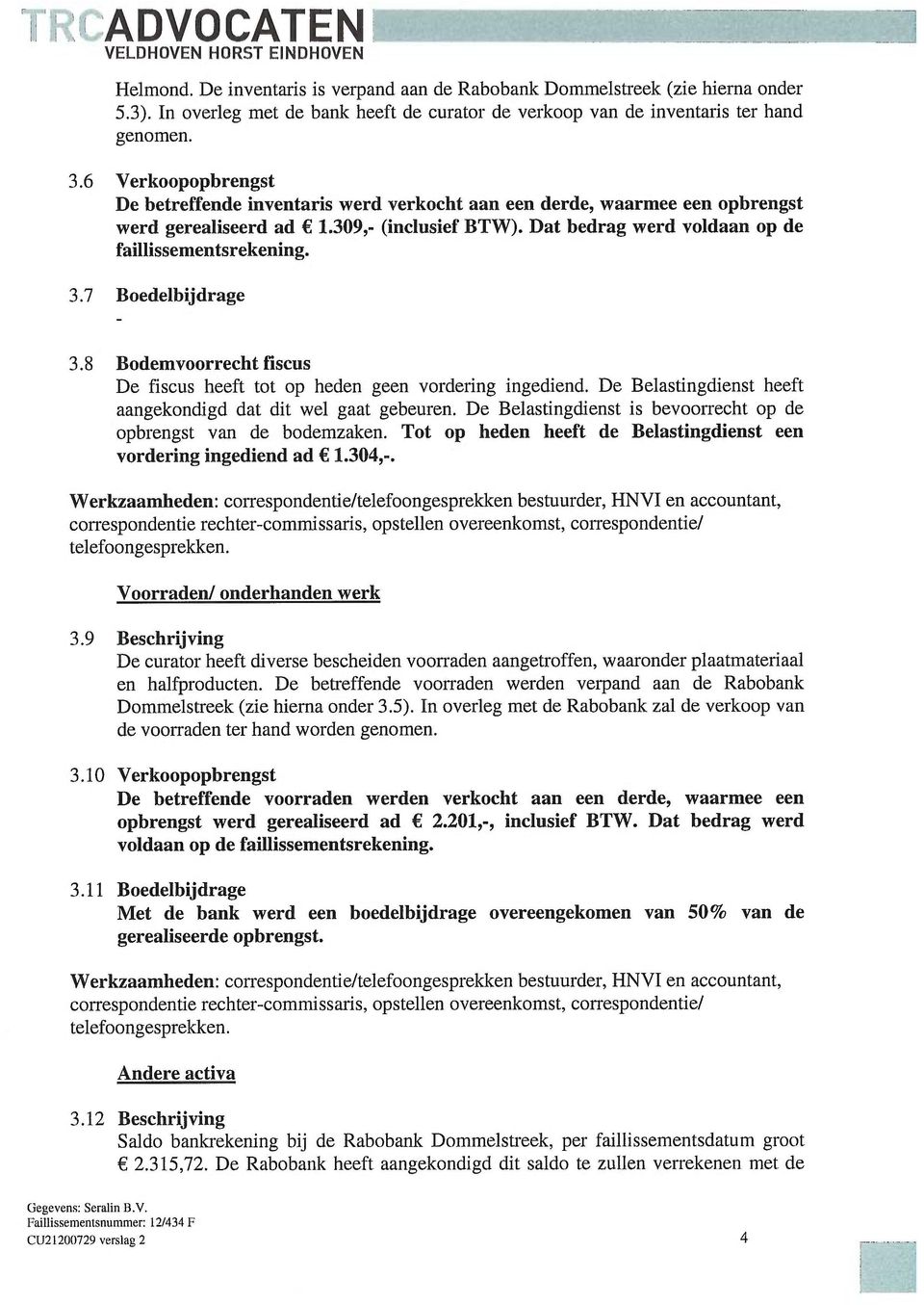 8 Bodmvoorrcht fiscus D fiscus hft tot op hdn gn vordring ingdind. D Blastingdinst hft aangkondigd dat dit wl gaat gburn. D Blastingdinst is bvoorrcht op d opbrngst van d bodmzakn.