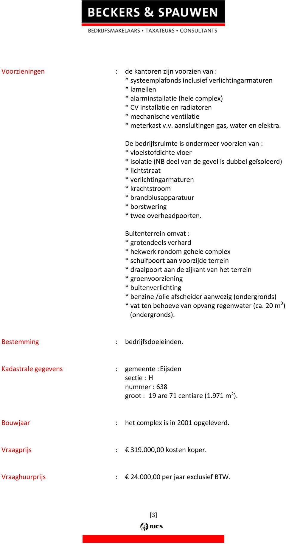 De bedrijfsruimte is ondermeer voorzien van : * vloeistofdichte vloer * isolatie (NB deel van de gevel is dubbel geïsoleerd) * lichtstraat * verlichtingarmaturen * krachtstroom * brandblusapparatuur