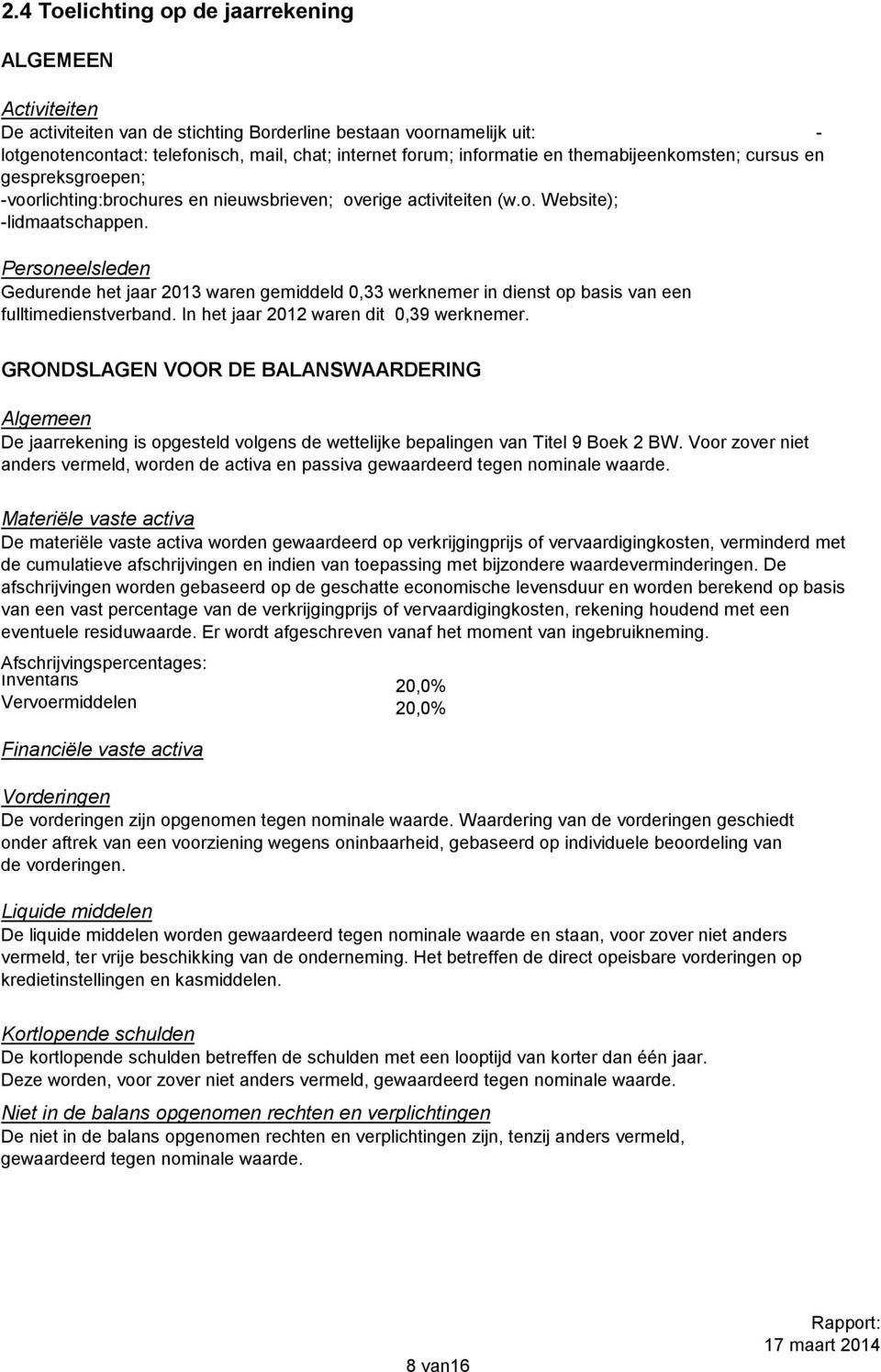 Personeelsleden Gedurende het jaar 2013 waren gemiddeld 0,33 werknemer in dienst op basis van een fulltimedienstverband. In het jaar 2012 waren dit 0,39 werknemer.