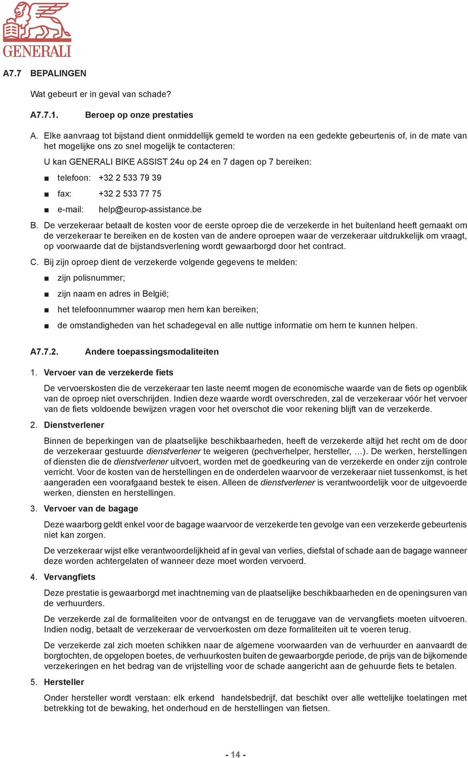 7 dagen op 7 bereiken: telefoon: +32 2 533 79 39 fax: +32 2 533 77 75 e-mail: help@europ-assistance.be B.