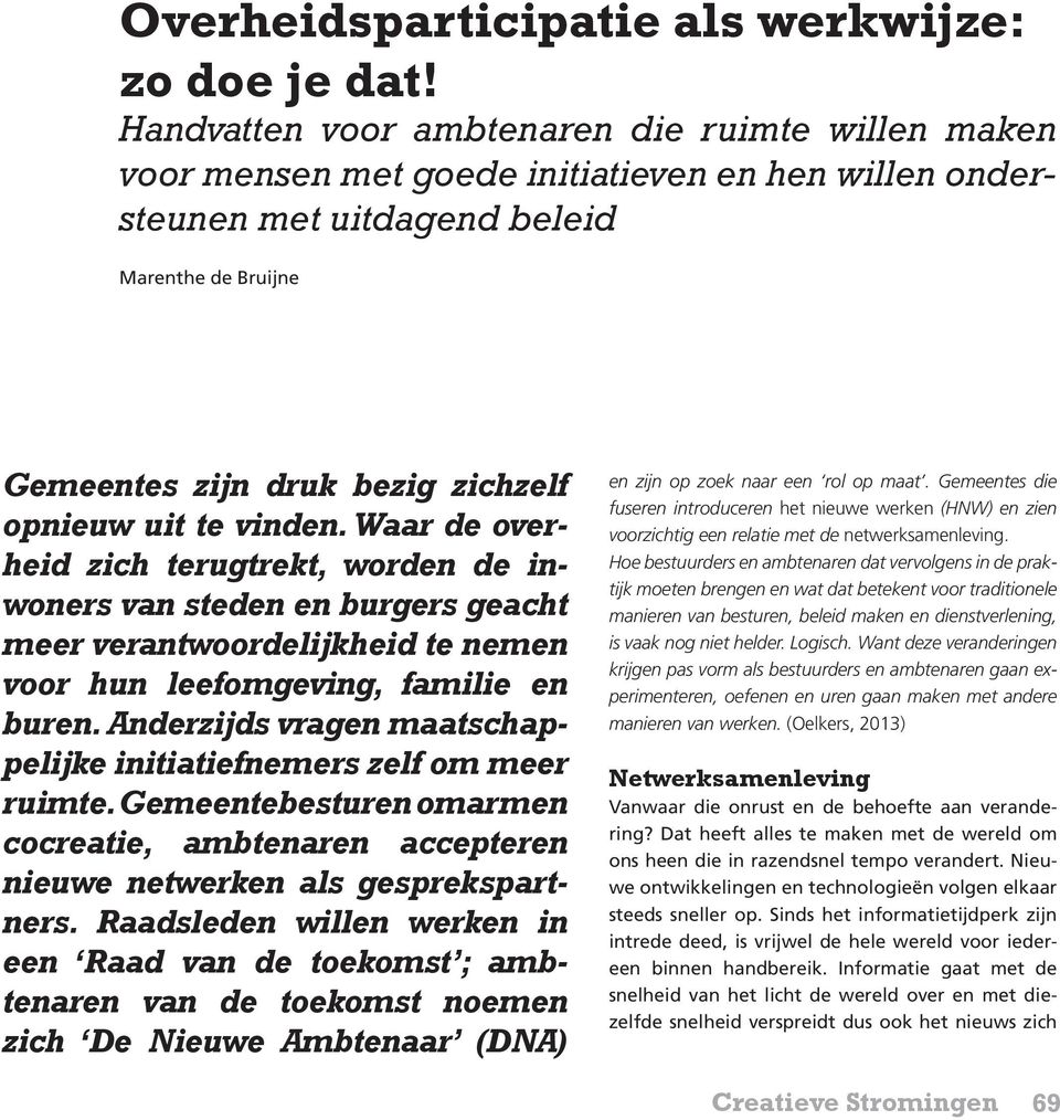 uit te vinden. Waar de overheid zich terugtrekt, worden de inwoners van steden en burgers geacht meer verantwoordelijkheid te nemen voor hun leefomgeving, familie en buren.