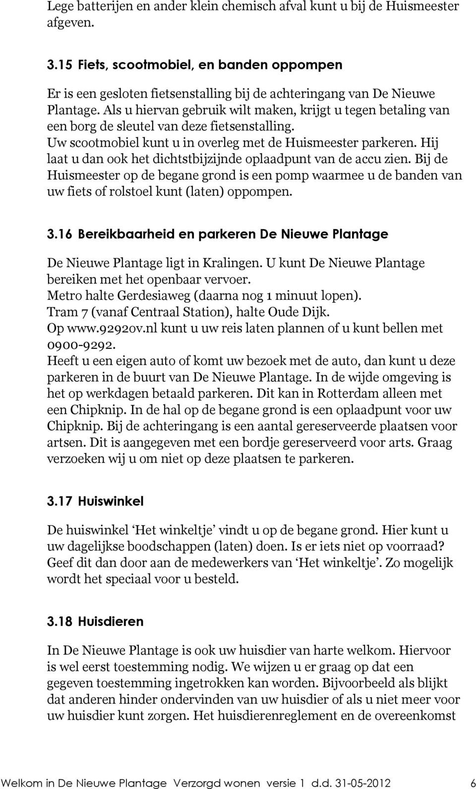 Als u hiervan gebruik wilt maken, krijgt u tegen betaling van een borg de sleutel van deze fietsenstalling. Uw scootmobiel kunt u in overleg met de Huismeester parkeren.