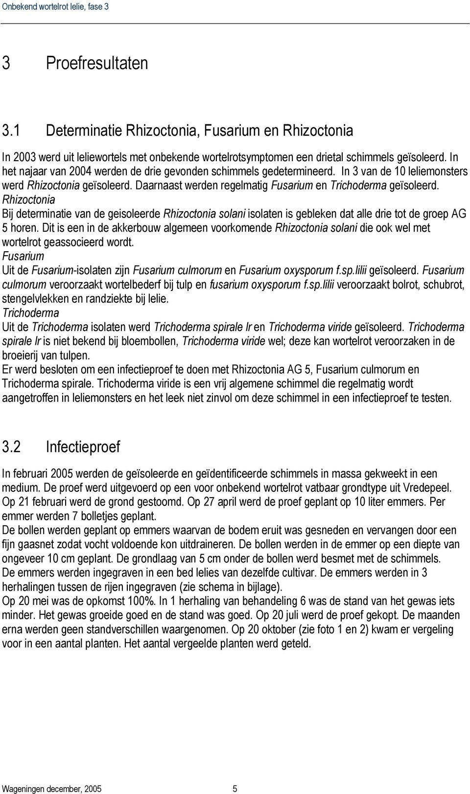 Rhizoctonia Bij determinatie van de geisoleerde Rhizoctonia solani isolaten is gebleken dat alle drie tot de groep AG 5 horen.