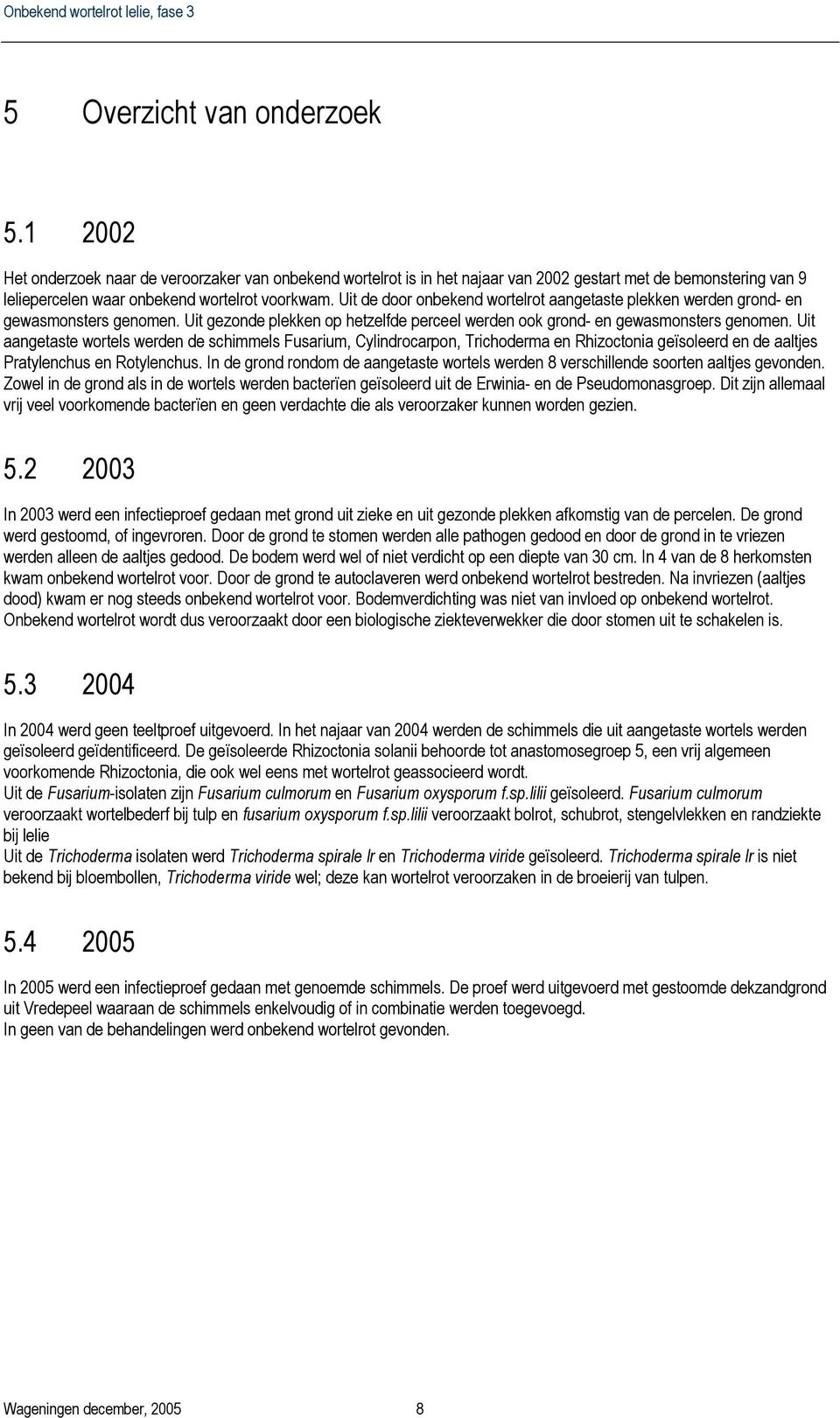 Uit aangetaste wortels werden de schimmels Fusarium, Cylindrocarpon, Trichoderma en Rhizoctonia geïsoleerd en de aaltjes Pratylenchus en Rotylenchus.