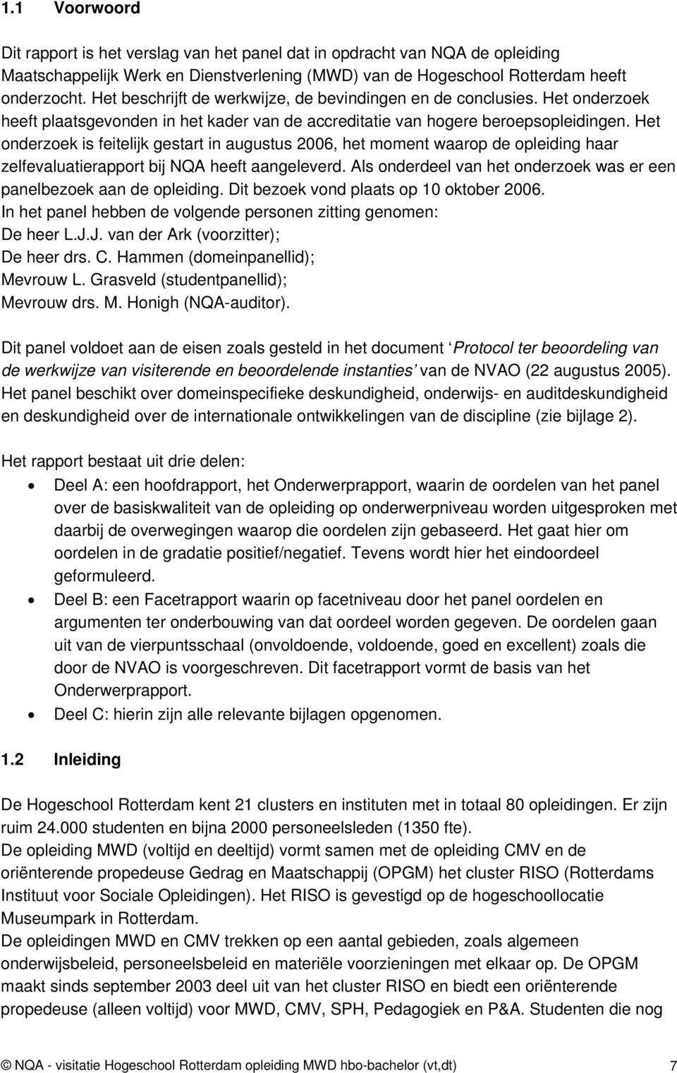 Het onderzoek is feitelijk gestart in augustus 2006, het moment waarop de opleiding haar zelfevaluatierapport bij NQA heeft aangeleverd.