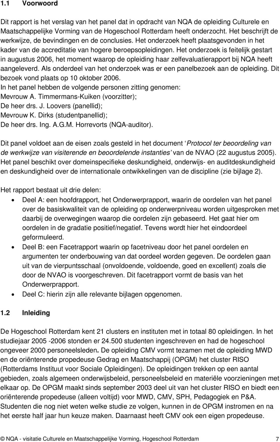 Het onderzoek is feitelijk gestart in augustus 2006, het moment waarop de opleiding haar zelfevaluatierapport bij NQA heeft aangeleverd.