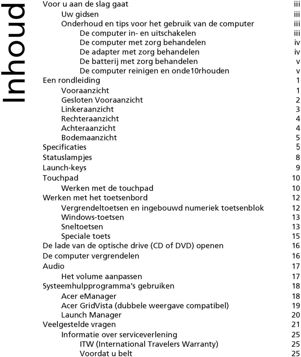 Bodemaanzicht 5 Specificaties 5 Statuslampjes 8 Launch-keys 9 Touchpad 10 Werken met de touchpad 10 Werken met het toetsenbord 12 Vergrendeltoetsen en ingebouwd numeriek toetsenblok 12