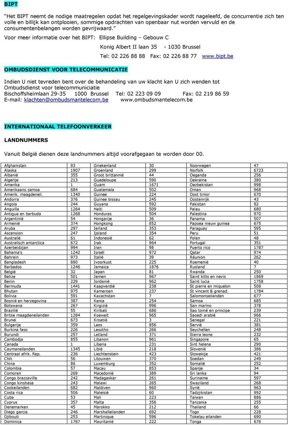 Voor meer informatie over het BIPT: Ellipse Building Gebouw C OMBUDSDIENST VOOR TELECOMMUNICATIE Konig Albert II laan 35-1030 Brussel Tel: 02 226 88 88 Fax: 02 226 88 77 www.bipt.