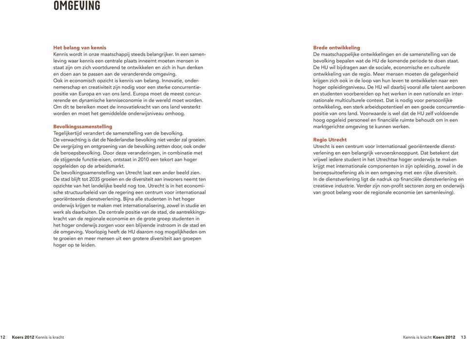 Ook in economisch opzicht is kennis van belang. Innovatie, ondernemerschap en creativiteit zijn nodig voor een sterke concurrentiepositie van Europa en van ons land.