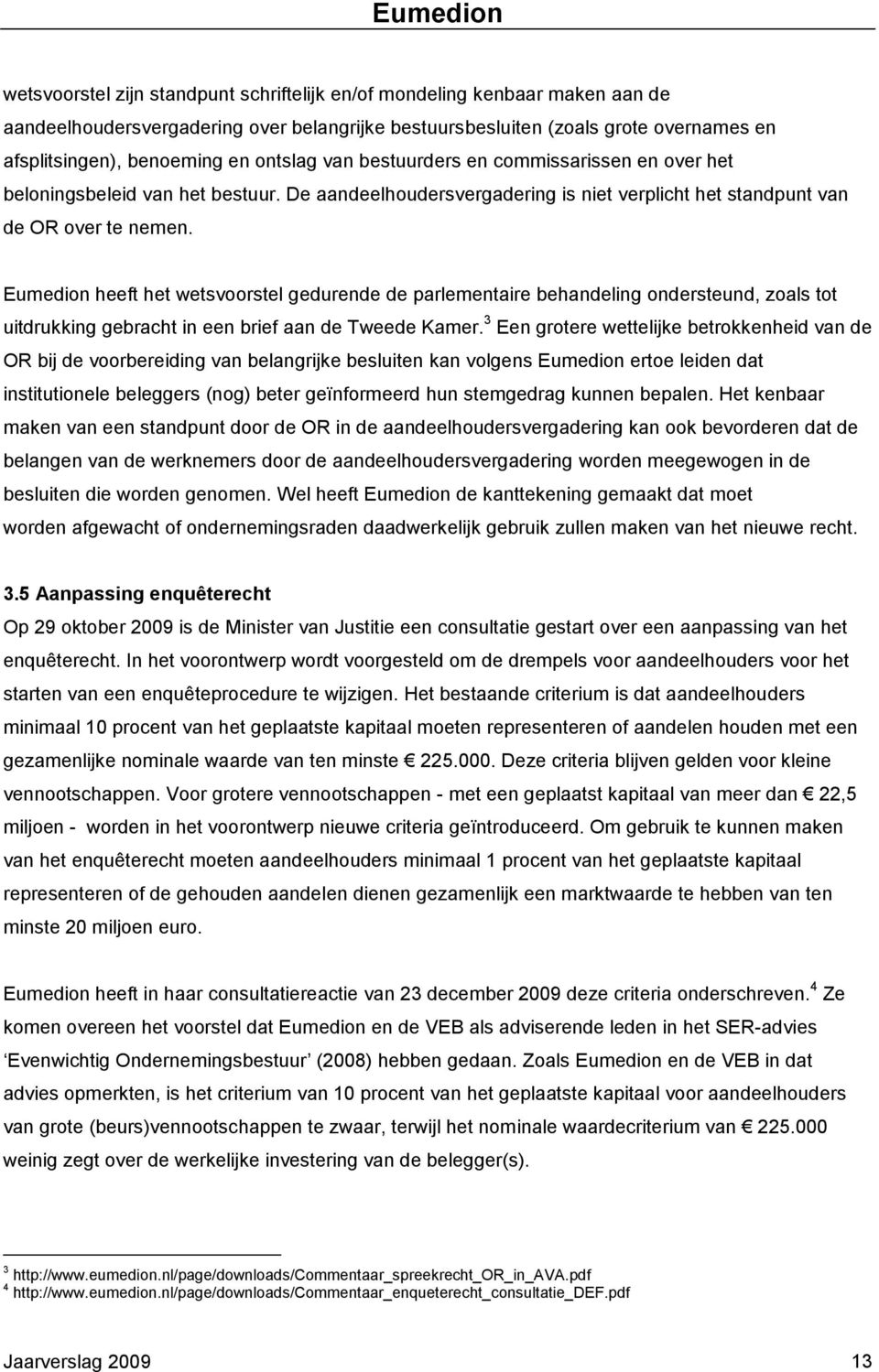 Eumedion heeft het wetsvoorstel gedurende de parlementaire behandeling ondersteund, zoals tot uitdrukking gebracht in een brief aan de Tweede Kamer.