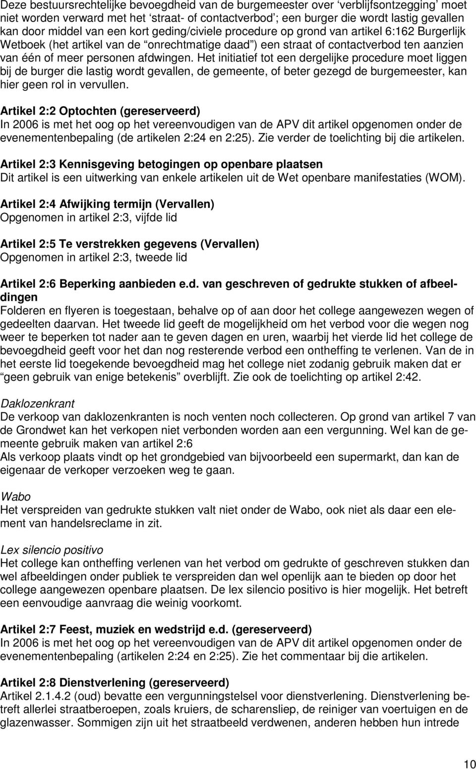 Het initiatief tot een dergelijke procedure moet liggen bij de burger die lastig wordt gevallen, de gemeente, of beter gezegd de burgemeester, kan hier geen rol in vervullen.