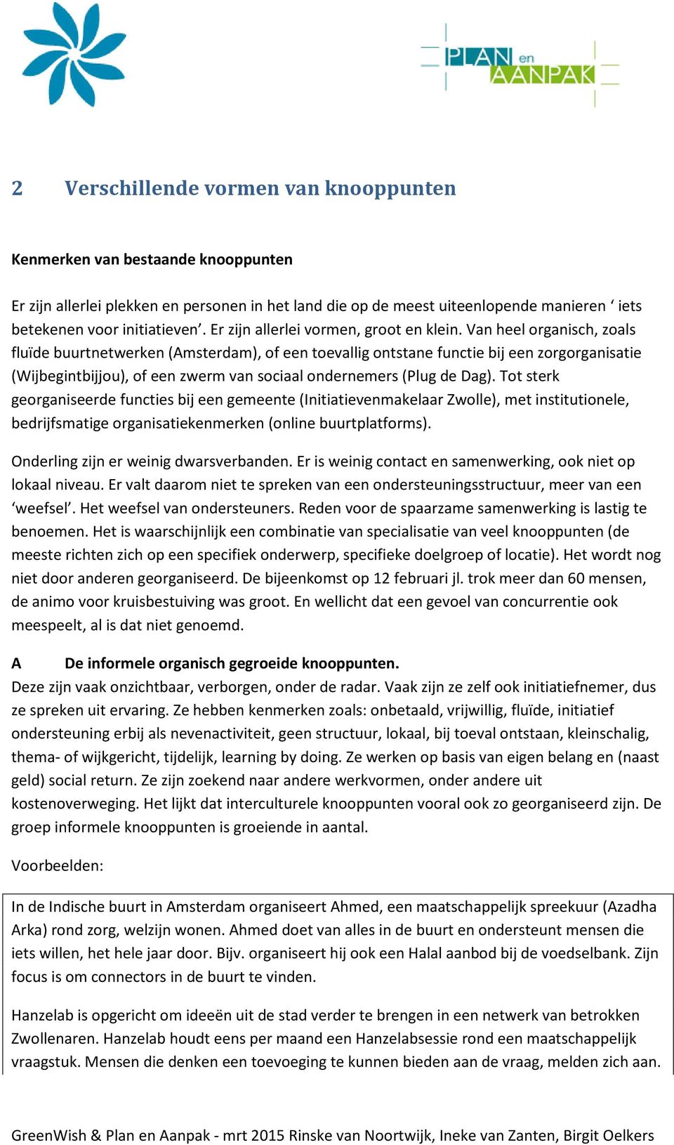 Van heel organisch, zoals fluïde buurtnetwerken (Amsterdam), of een toevallig ontstane functie bij een zorgorganisatie (Wijbegintbijjou), of een zwerm van sociaal ondernemers (Plug de Dag).