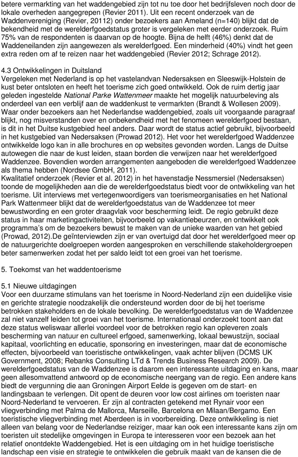 Ruim 75% van de respondenten is daarvan op de hoogte. Bijna de helft (46%) denkt dat de Waddeneilanden zijn aangewezen als werelderfgoed.