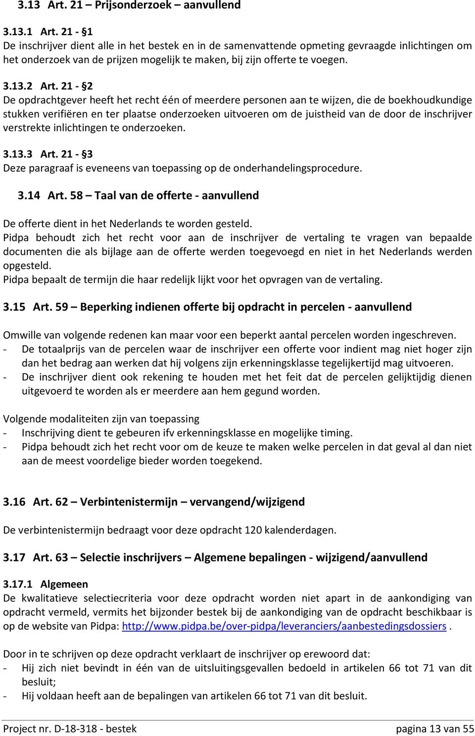 21-2 De opdrachtgever heeft het recht één of meerdere personen aan te wijzen, die de boekhoudkundige stukken verifiëren en ter plaatse onderzoeken uitvoeren om de juistheid van de door de inschrijver