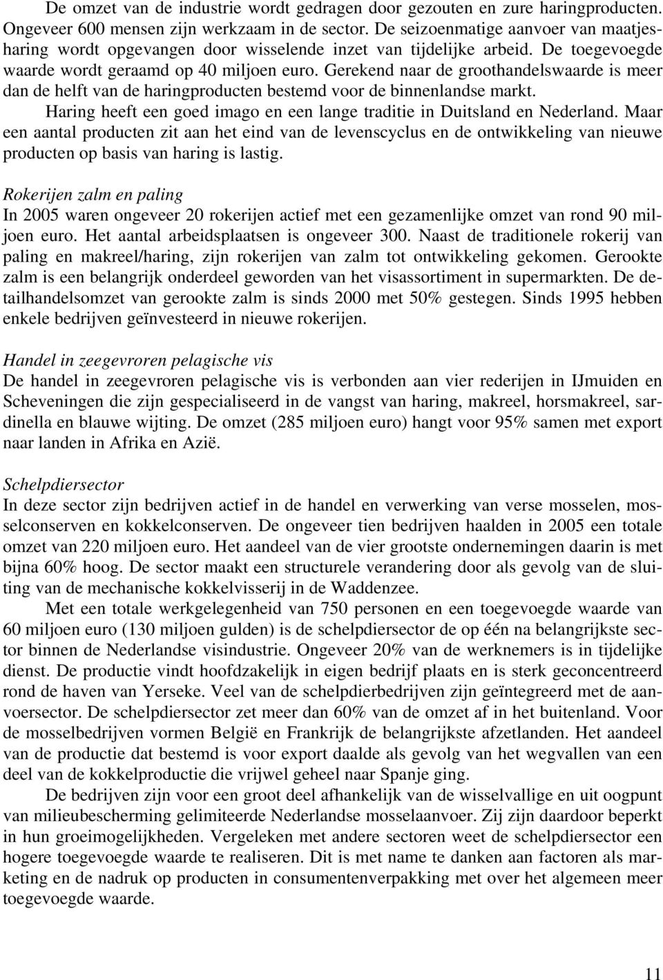 Gerekend naar de groothandelswaarde is meer dan de helft van de haringproducten bestemd voor de binnenlandse markt. Haring heeft een goed imago en een lange traditie in Duitsland en Nederland.