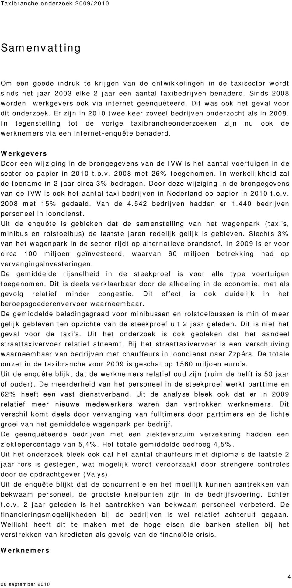 In tegenstelling tot de vorige taxibrancheonderzoeken zijn nu ook de werknemers via een internet-enquête benaderd.