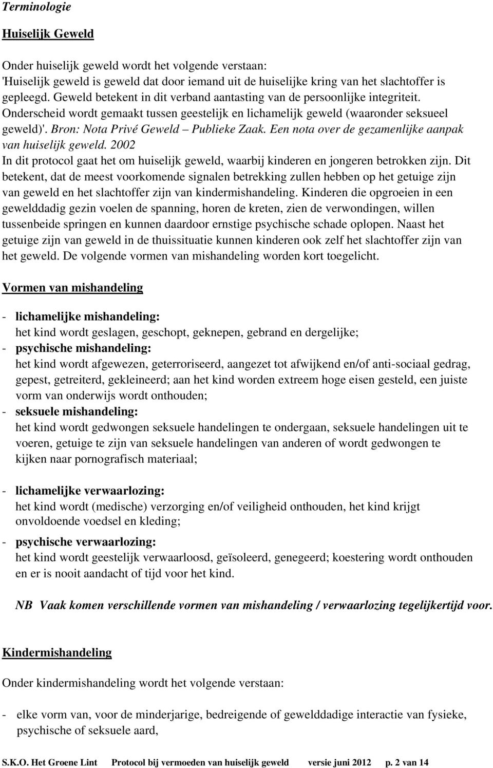 Bron: Nota Privé Geweld Publieke Zaak. Een nota over de gezamenlijke aanpak van huiselijk geweld. 2002 In dit protocol gaat het om huiselijk geweld, waarbij kinderen en jongeren betrokken zijn.