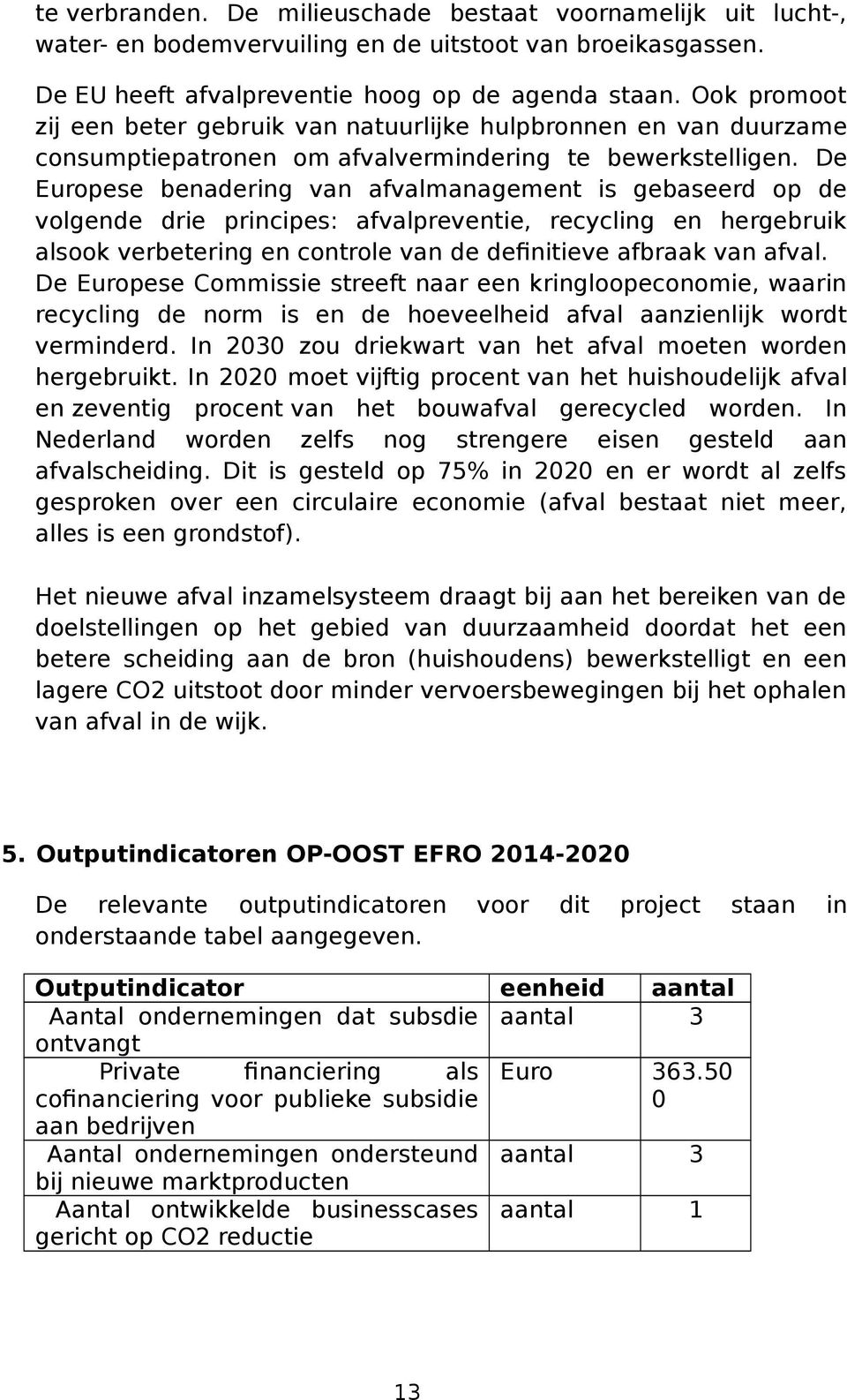 De Eurpese benadering van afvalmanagement is gebaseerd p de vlgende drie principes: afvalpreventie, recycling en hergebruik alsk verbetering en cntrle van de definitieve afbraak van afval.