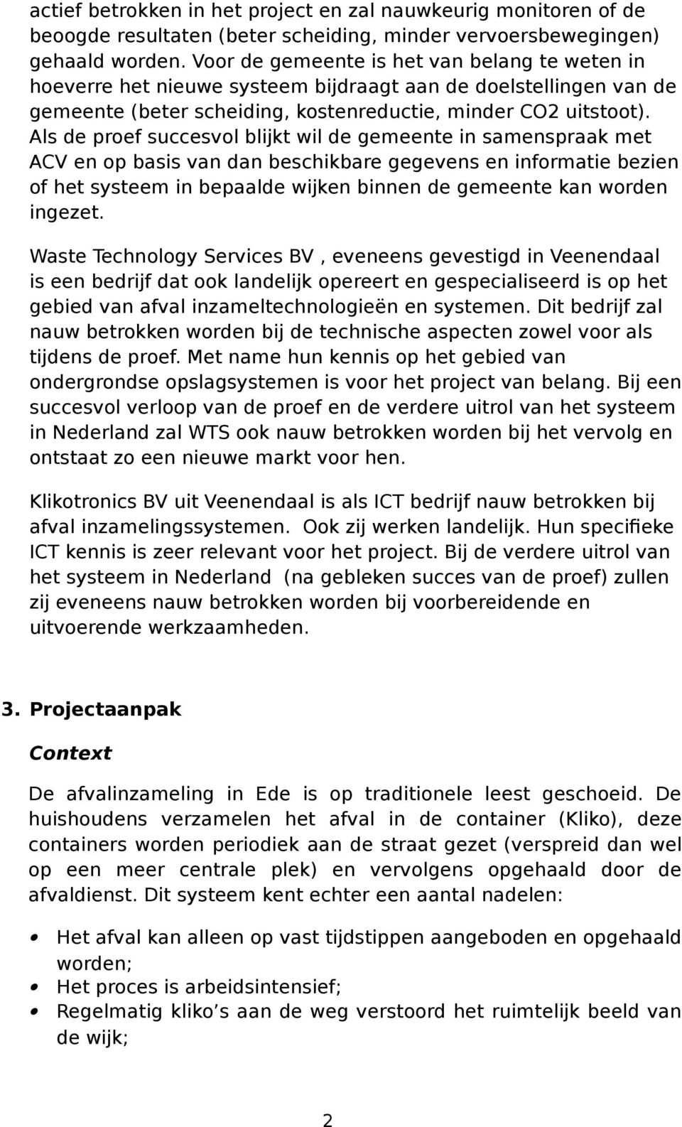 Als de pref succesvl blijkt wil de gemeente in samenspraak met ACV en p basis van dan beschikbare gegevens en infrmatie bezien f het systeem in bepaalde wijken binnen de gemeente kan wrden ingezet.