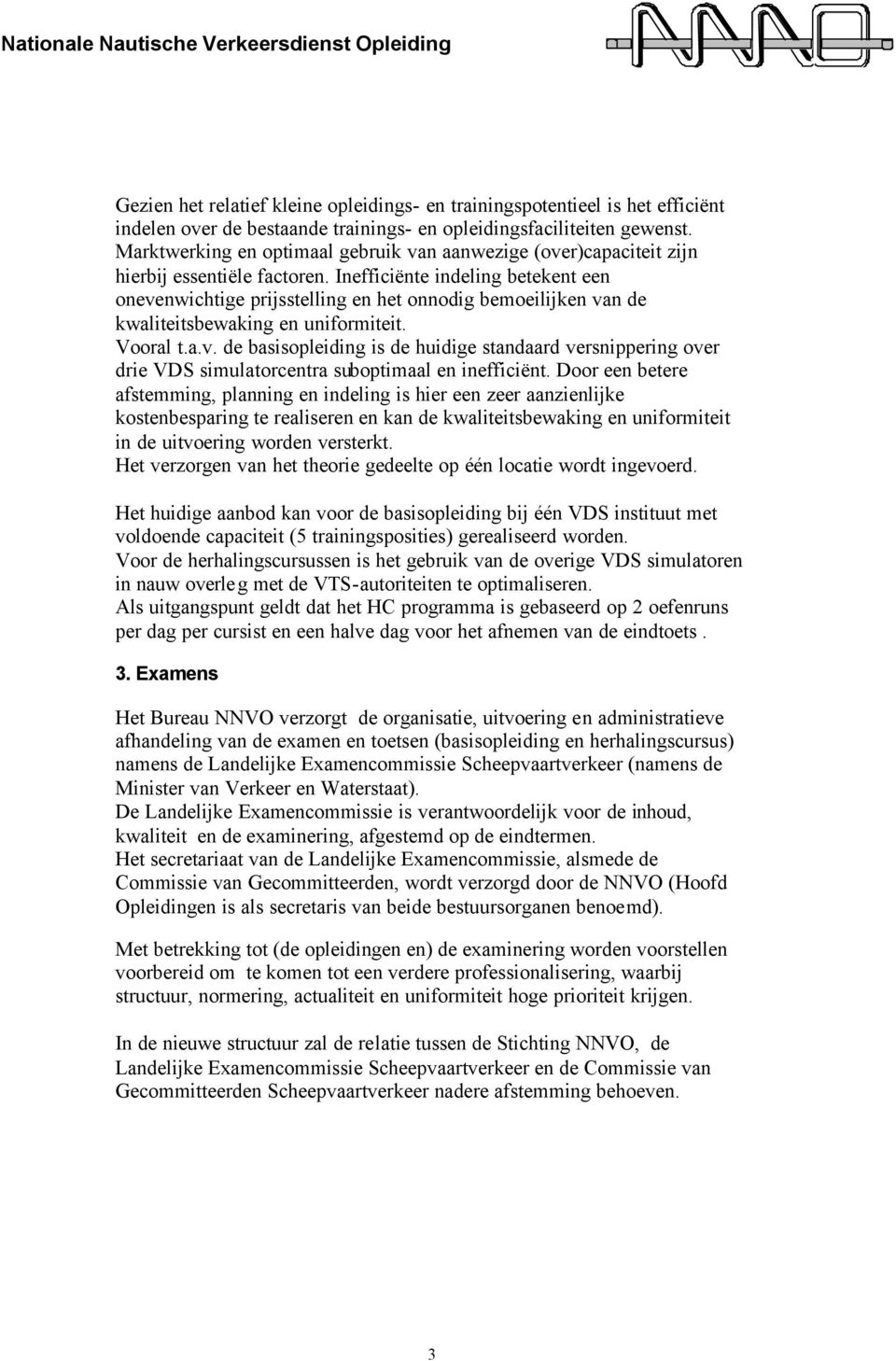 Inefficiënte indeling betekent een onevenwichtige prijsstelling en het onnodig bemoeilijken van de kwaliteitsbewaking en uniformiteit. Vooral t.a.v. de basisopleiding is de huidige standaard versnippering over drie VDS simulatorcentra suboptimaal en inefficiënt.