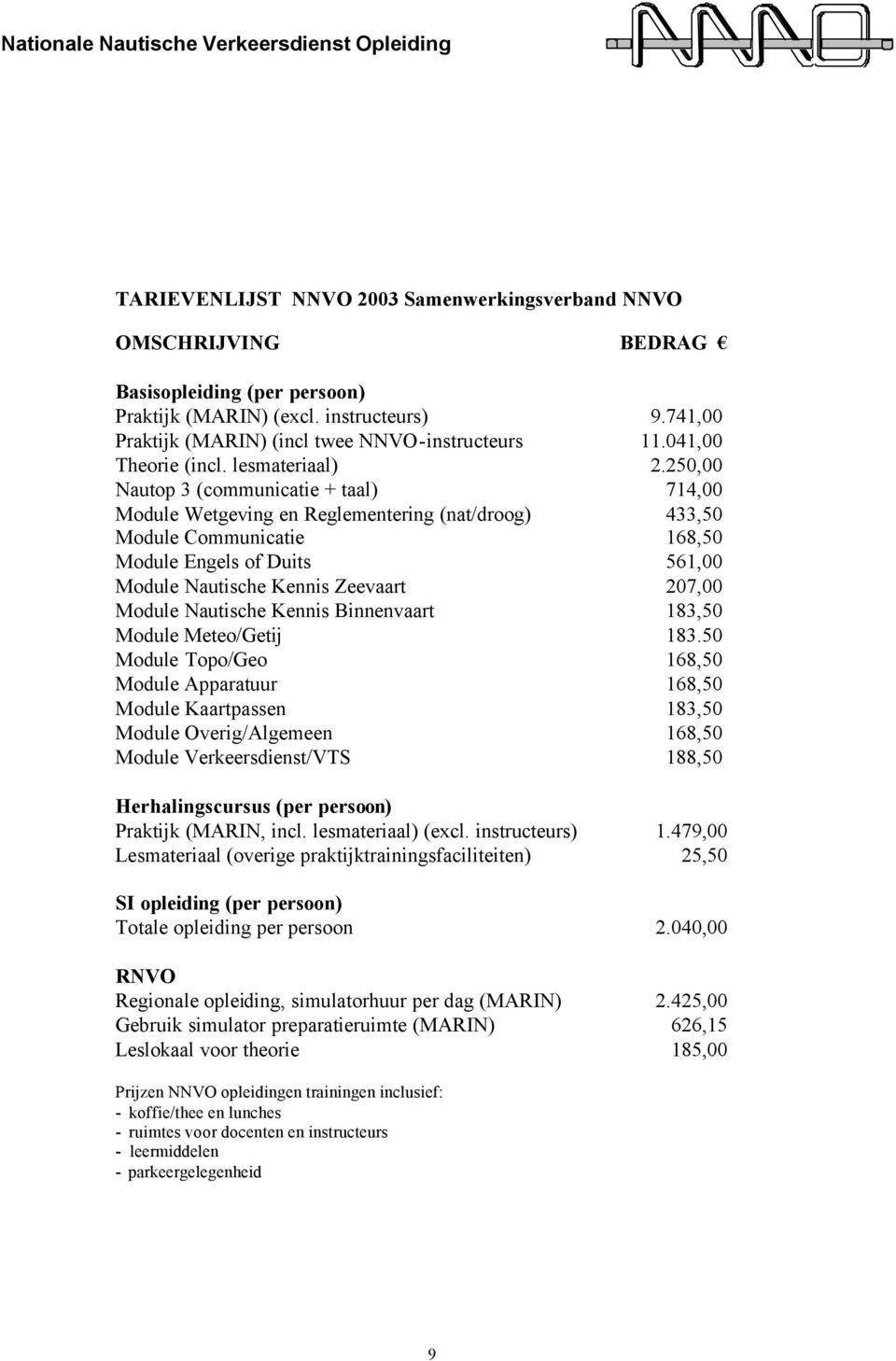 250,00 Nautop 3 (communicatie + taal) 714,00 Module Wetgeving en Reglementering (nat/droog) 433,50 Module Communicatie 168,50 Module Engels of Duits 561,00 Module Nautische Kennis Zeevaart 207,00