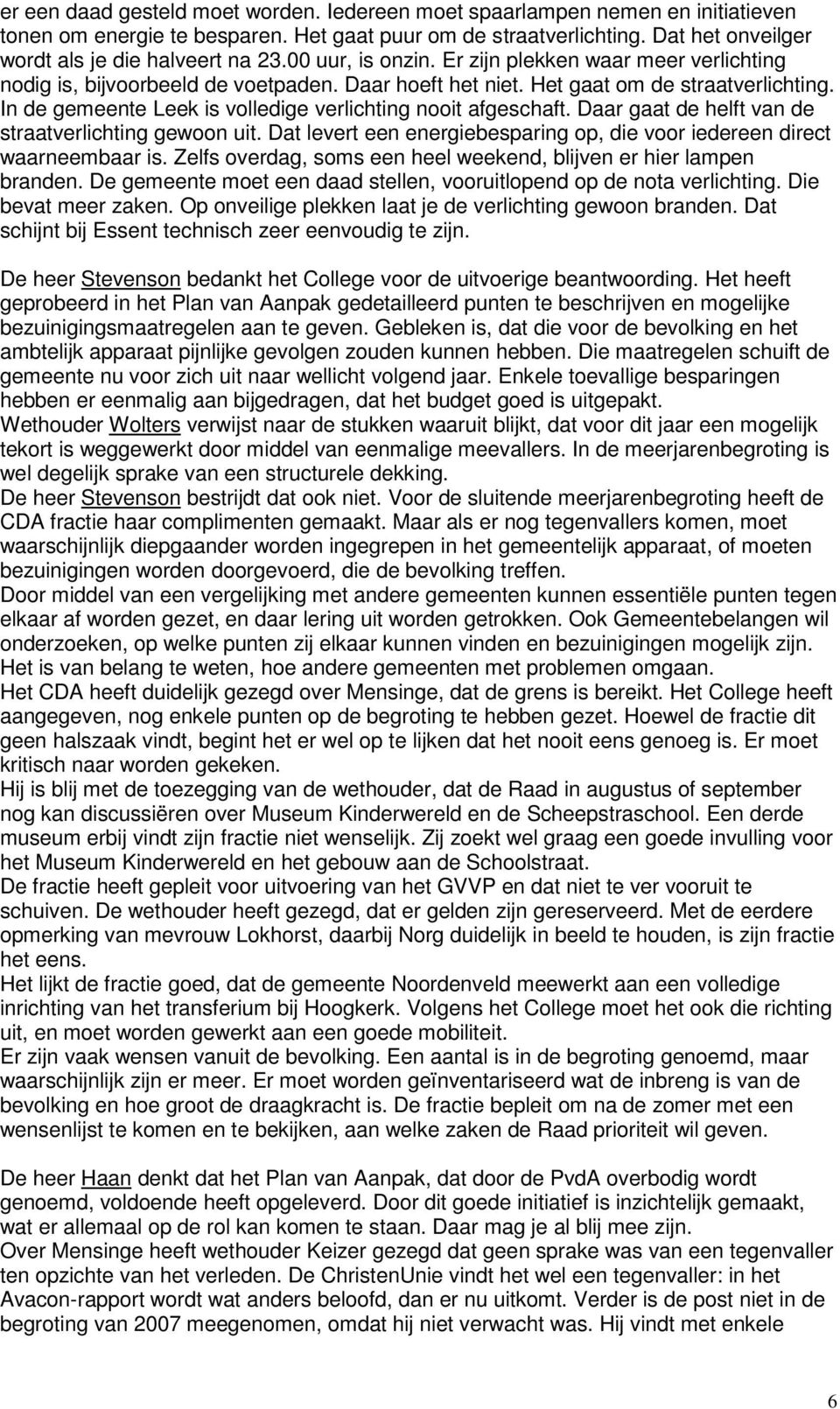 In de gemeente Leek is volledige verlichting nooit afgeschaft. Daar gaat de helft van de straatverlichting gewoon uit. Dat levert een energiebesparing op, die voor iedereen direct waarneembaar is.