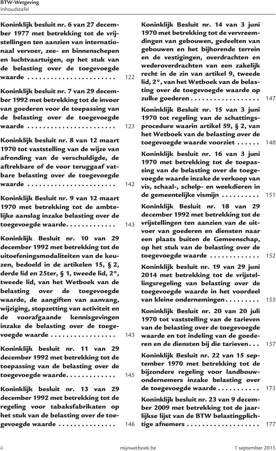 8 van 12 maart 1970 tot vaststelling van de wijze van afronding van de verschuldigde, de aftrekbare of de voor teruggaaf vatbare belasting over de toegevoegde waarde....................... 142 Koninklijk Besluit nr.