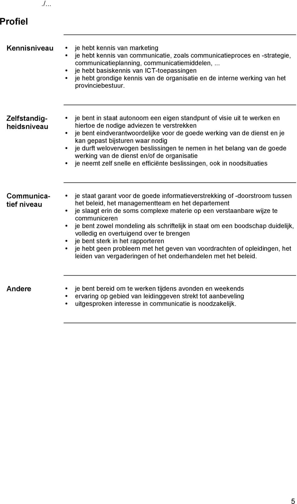 je bent in staat autonoom een eigen standpunt of visie uit te werken en hiertoe de nodige adviezen te verstrekken je bent eindverantwoordelijke voor de goede werking van de dienst en je kan gepast