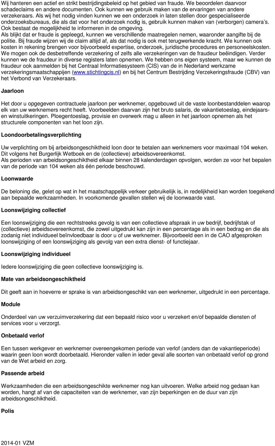 Als wij het nodig vinden kunnen we een onderzoek in laten stellen door gespecialiseerde onderzoeksbureaus, die als dat voor het onderzoek nodig is, gebruik kunnen maken van (verborgen) camera s.