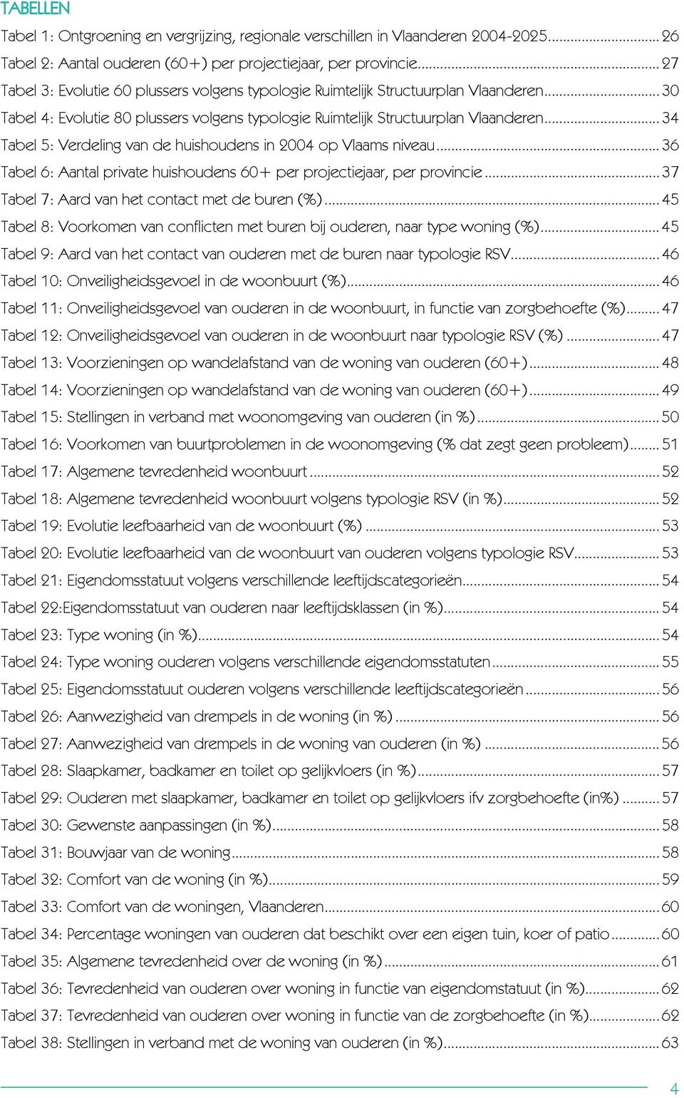 .. 34 Tabel 5: Verdeling van de huishoudens in 2004 op Vlaams niveau... 36 Tabel 6: Aantal private huishoudens 60+ per projectiejaar, per provincie... 37 Tabel 7: Aard van het contact met de buren (%).