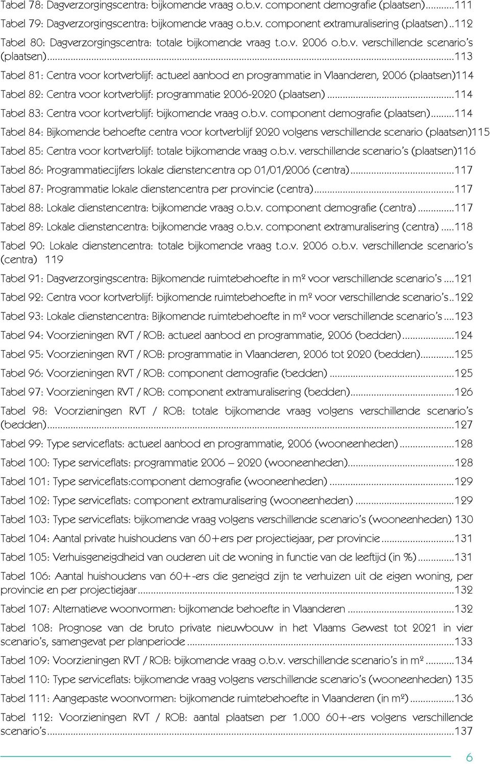 ..113 Tabel 81: Centra voor kortverblijf: actueel aanbod en programmatie in Vlaanderen, 2006 (plaatsen)114 Tabel 82: Centra voor kortverblijf: programmatie 2006-2020 (plaatsen).