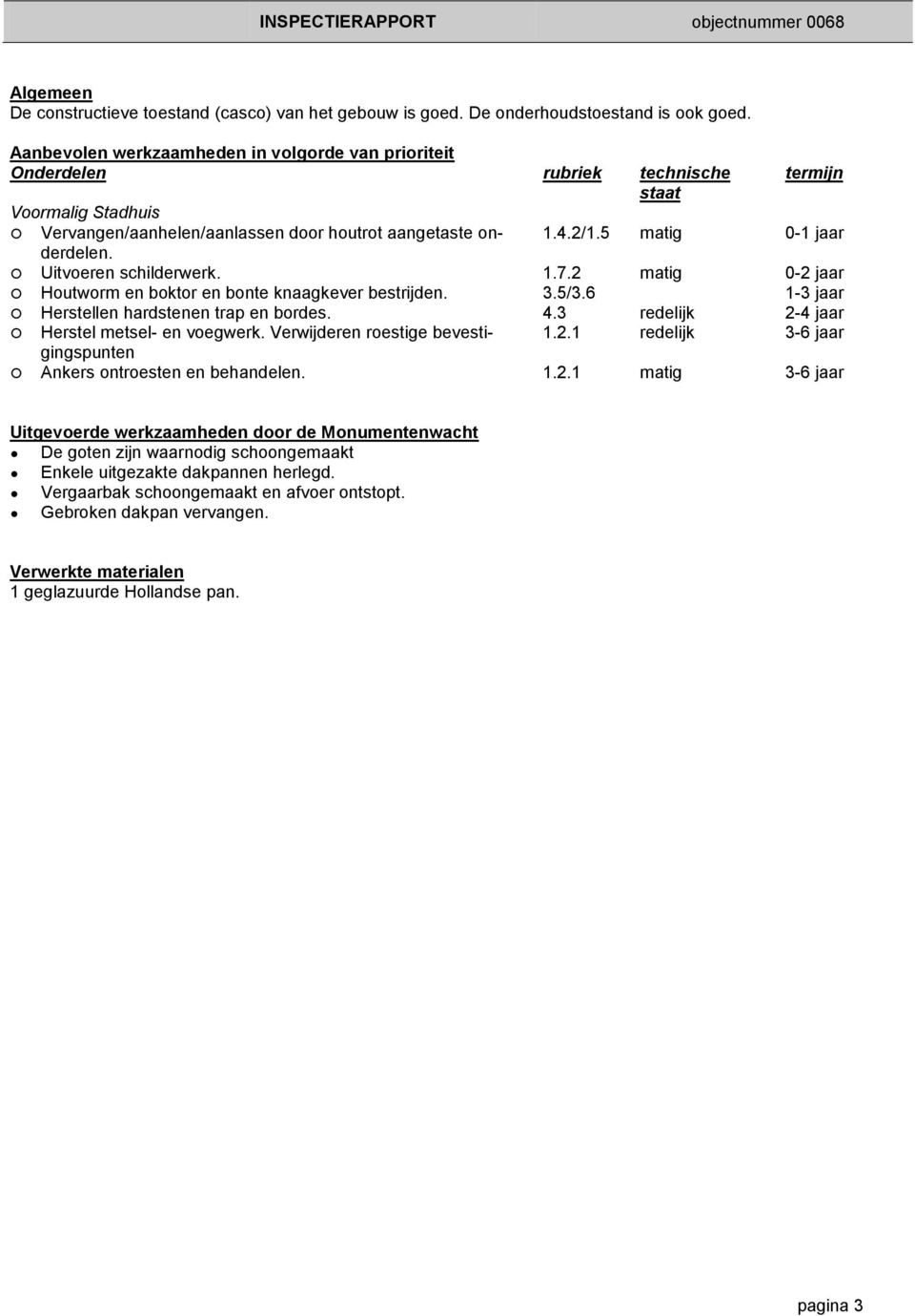 5 matig 0-1 jaar Uitvoeren schilderwerk. 1.7.2 matig 0-2 jaar Houtworm en boktor en bonte knaagkever bestrijden. 3.5/3.6 1-3 jaar Herstellen hardstenen trap en bordes. 4.