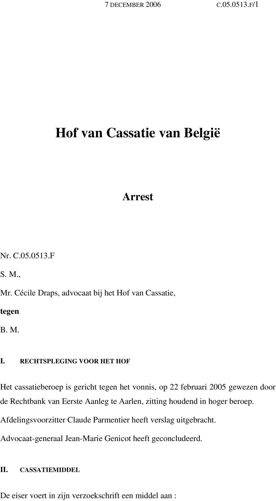 RECHTSPLEGING VOOR HET HOF Het cassatieberoep is gericht tegen het vonnis, op 22 februari 2005 gewezen door de Rechtbank van Eerste