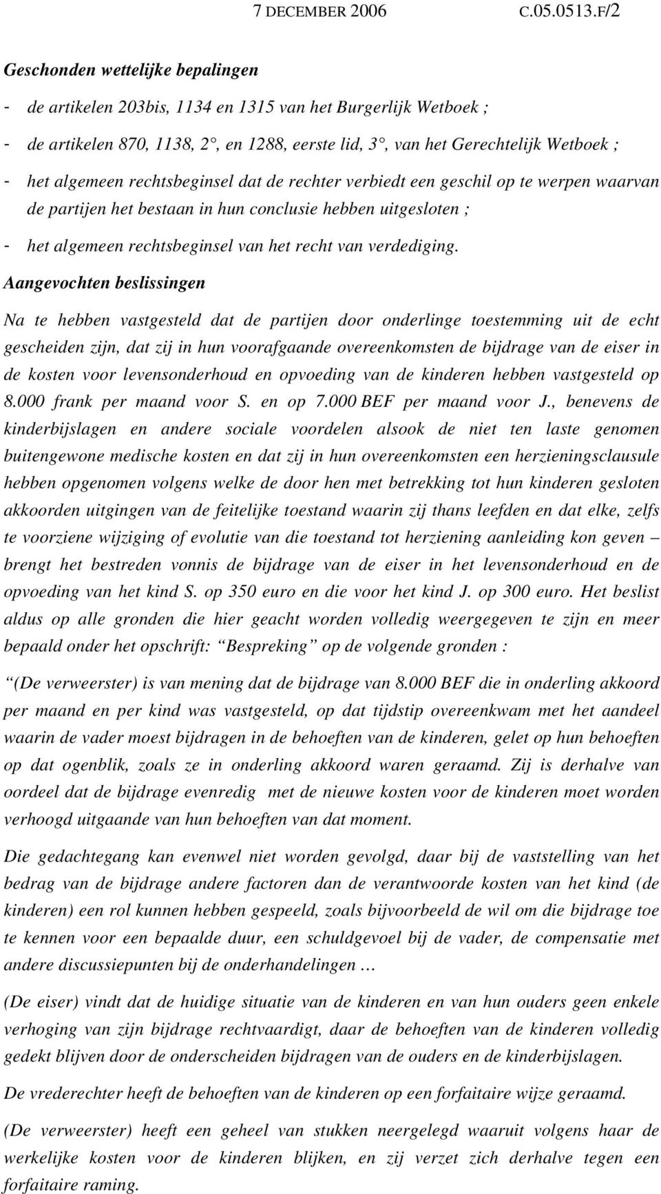 algemeen rechtsbeginsel dat de rechter verbiedt een geschil op te werpen waarvan de partijen het bestaan in hun conclusie hebben uitgesloten ; - het algemeen rechtsbeginsel van het recht van