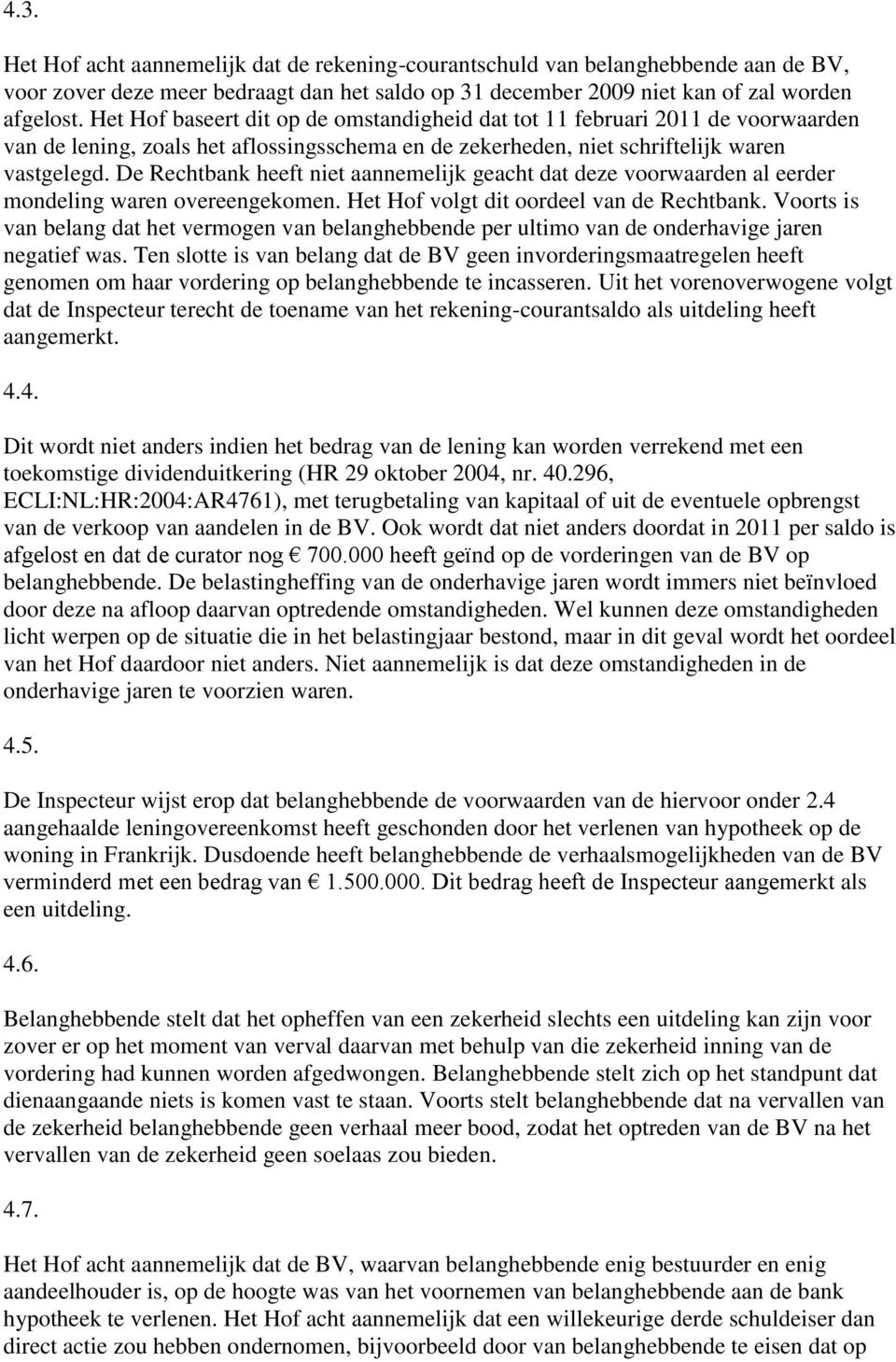 De Rechtbank heeft niet aannemelijk geacht dat deze voorwaarden al eerder mondeling waren overeengekomen. Het Hof volgt dit oordeel van de Rechtbank.