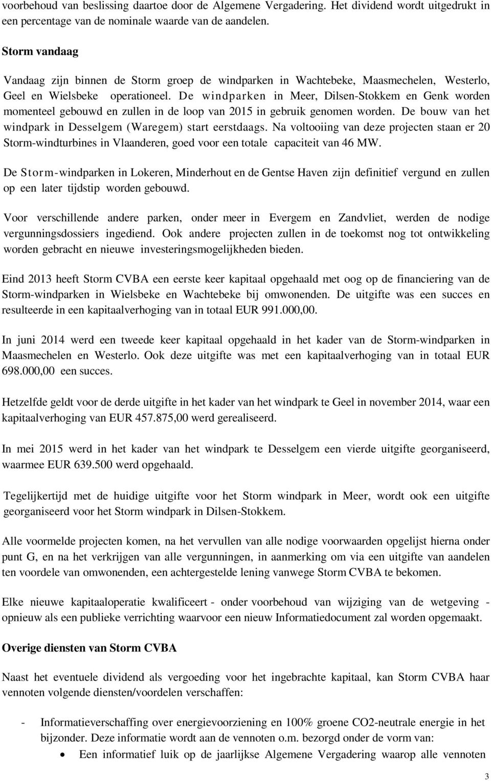 De windparken in Meer, Dilsen-Stokkem en Genk worden momenteel gebouwd en zullen in de loop van 2015 in gebruik genomen worden. De bouw van het windpark in Desselgem (Waregem) start eerstdaags.