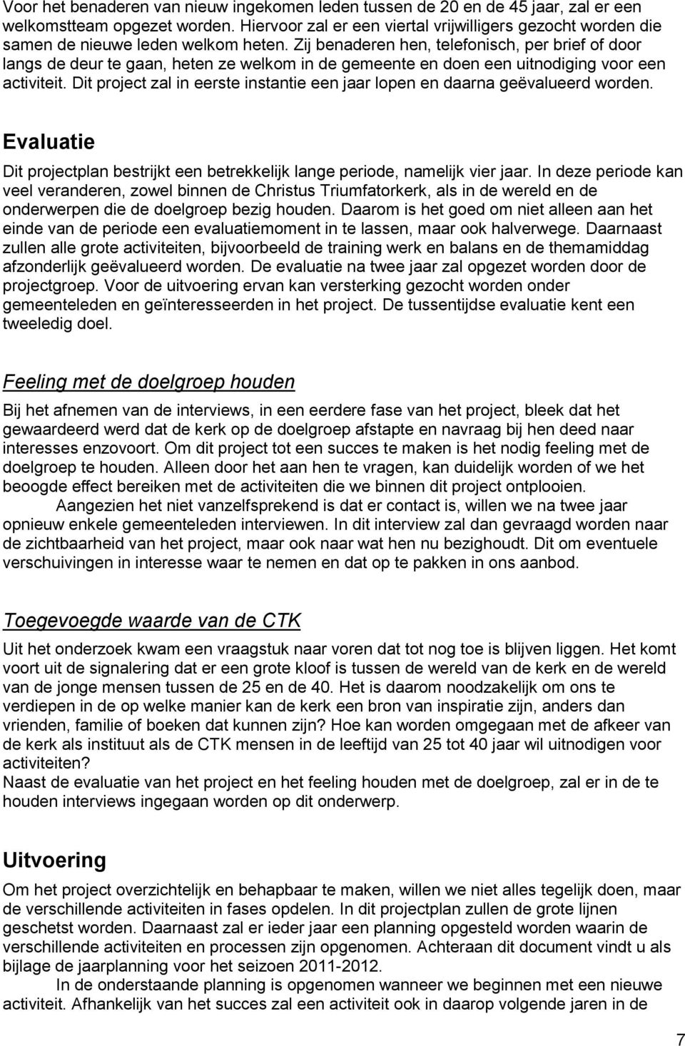 Zij benaderen hen, telefonisch, per brief of door langs de deur te gaan, heten ze welkom in de gemeente en doen een uitnodiging voor een activiteit.