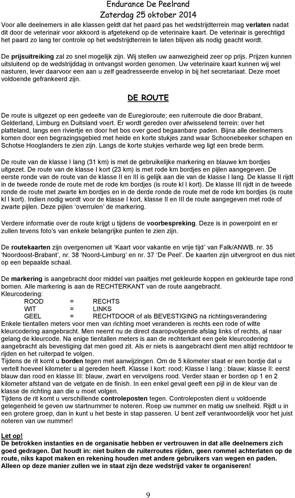 Wij stellen uw aanwezigheid zeer op prijs. Prijzen kunnen uitsluitend op de wedstrijddag in ontvangst worden genomen.