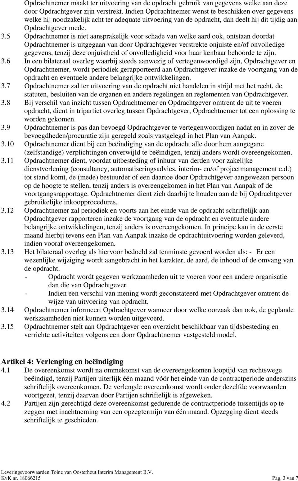 5 Opdrachtnemer is niet aansprakelijk voor schade van welke aard ook, ontstaan doordat Opdrachtnemer is uitgegaan van door Opdrachtgever verstrekte onjuiste en/of onvolledige gegevens, tenzij deze