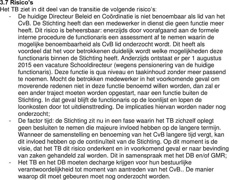 Dit risico is beheersbaar: enerzijds door voorafgaand aan de formele interne procedure de functionaris een assessment af te nemen waarin de mogelijke benoembaarheid als CvB lid onderzocht wordt.