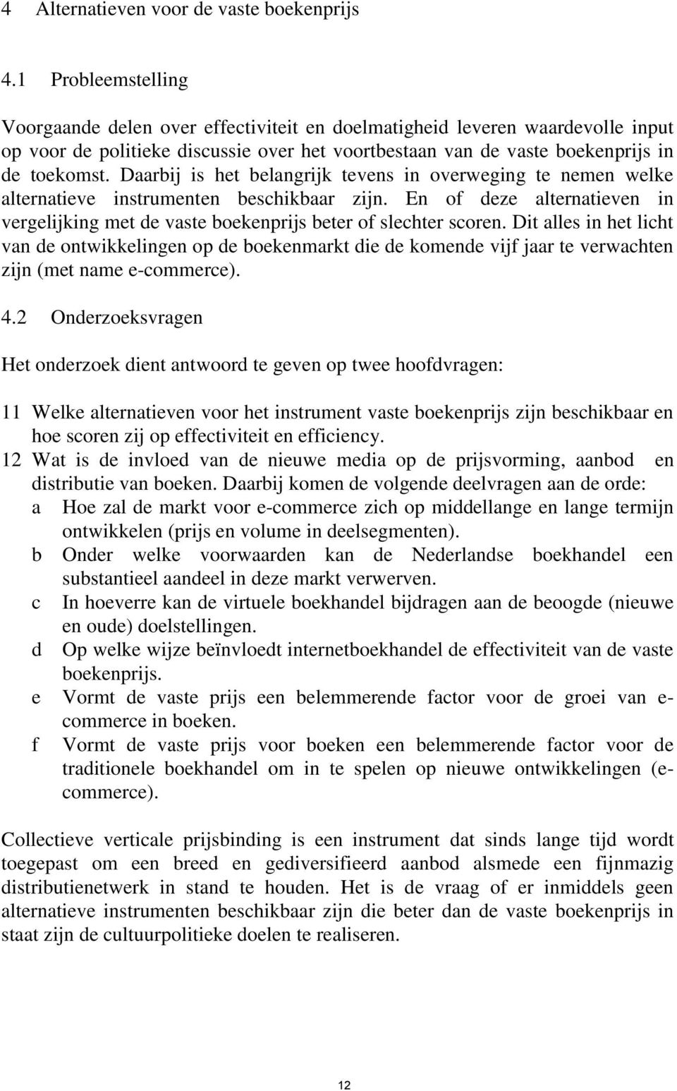 Daarbij is het belangrijk tevens in overweging te nemen welke alternatieve instrumenten beschikbaar zijn. En of deze alternatieven in vergelijking met de vaste boekenprijs beter of slechter scoren.