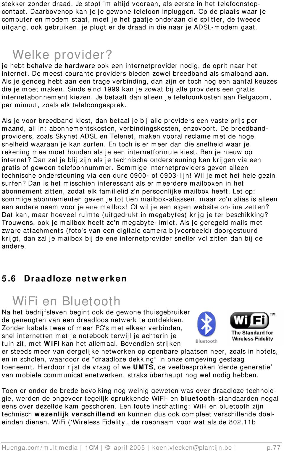 je hebt behalve de hardware ook een internetprovider nodig, de oprit naar het internet. De meest courante providers bieden zowel breedband als smalband aan.