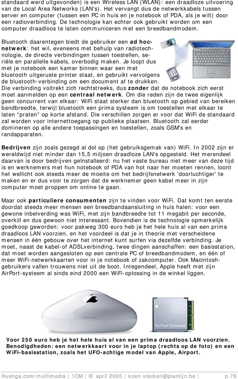 De technologie kan echter ook gebruikt worden om een computer draadloos te laten communiceren met een breedbandmodem.