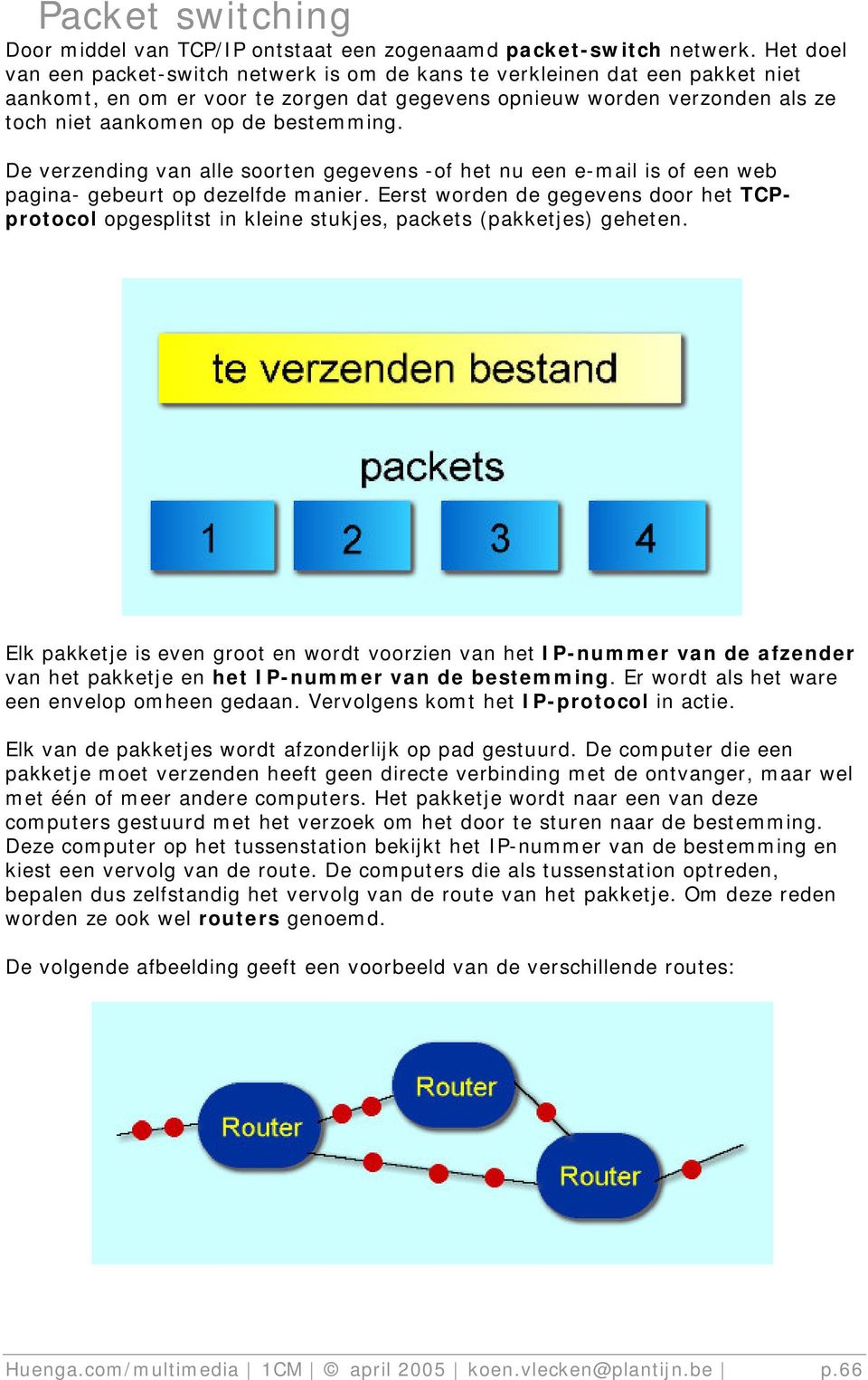 bestemming. De verzending van alle soorten gegevens -of het nu een e-mail is of een web pagina- gebeurt op dezelfde manier.