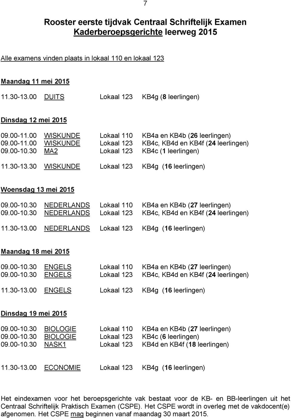 30 MA2 Lokaal 123 KB4c (1 leerlingen) 11.30-13.30 WISKUNDE Lokaal 123 KB4g (16 leerlingen) Woensdag 13 mei 2015 09.00-10.30 NEDERLANDS Lokaal 110 KB4a en KB4b (27 leerlingen) 09.00-10.30 NEDERLANDS Lokaal 123 KB4c, KB4d en KB4f (24 leerlingen) 11.